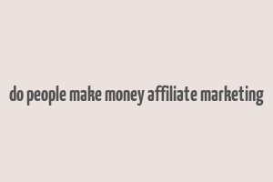 do people make money affiliate marketing