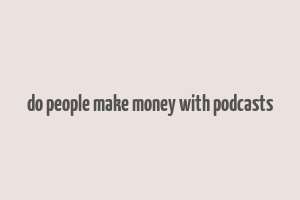 do people make money with podcasts