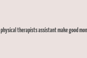 do physical therapists assistant make good money