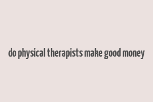 do physical therapists make good money