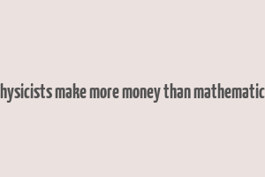 do physicists make more money than mathematicians