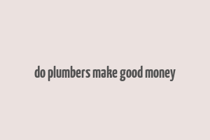 do plumbers make good money