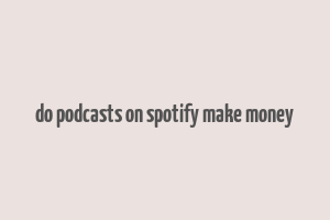 do podcasts on spotify make money