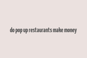 do pop up restaurants make money