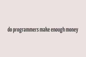 do programmers make enough money