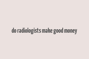 do radiologists make good money