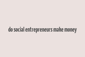 do social entrepreneurs make money