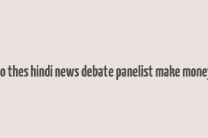 do thes hindi news debate panelist make money