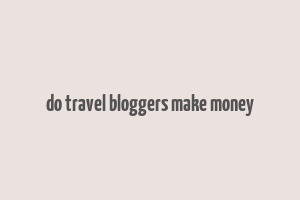 do travel bloggers make money