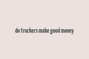 do truckers make good money