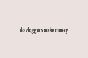 do vloggers make money