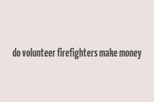 do volunteer firefighters make money