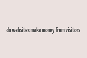 do websites make money from visitors