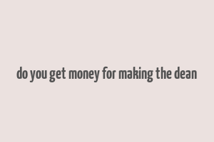 do you get money for making the dean& 39