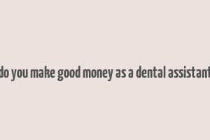 do you make good money as a dental assistant