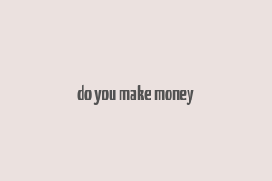 do you make money