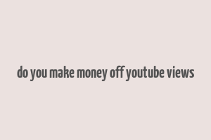 do you make money off youtube views