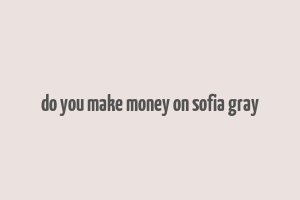 do you make money on sofia gray