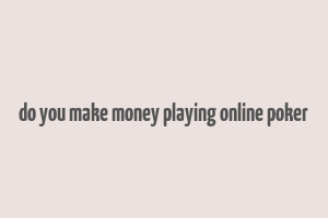 do you make money playing online poker