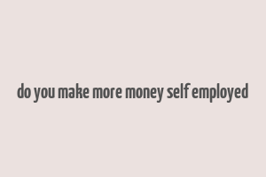 do you make more money self employed