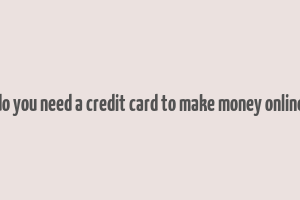 do you need a credit card to make money online