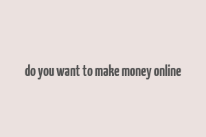 do you want to make money online