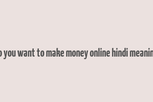 do you want to make money online hindi meaning