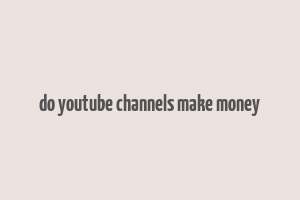 do youtube channels make money