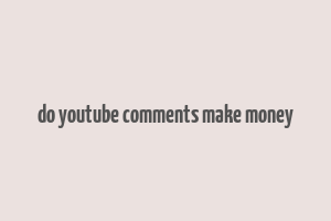 do youtube comments make money