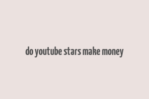 do youtube stars make money