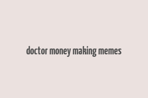 doctor money making memes