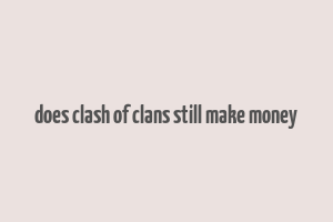 does clash of clans still make money