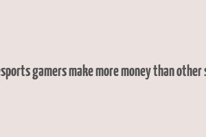 does esports gamers make more money than other sports