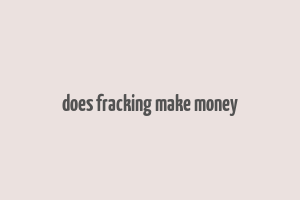 does fracking make money