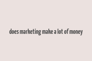 does marketing make a lot of money