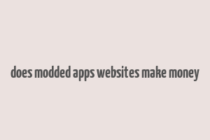 does modded apps websites make money