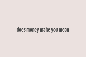 does money make you mean