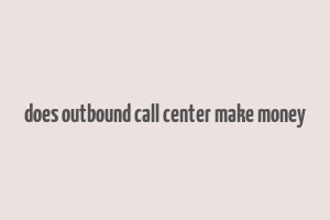 does outbound call center make money