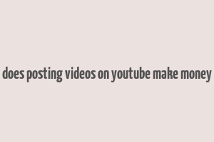 does posting videos on youtube make money