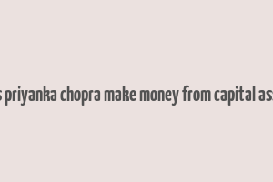 does priyanka chopra make money from capital assets