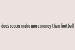 does soccer make more money than football