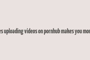 does uploading videos on pornhub makes you money