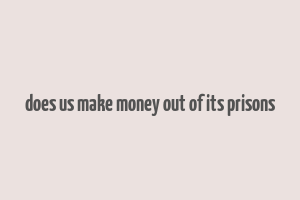 does us make money out of its prisons