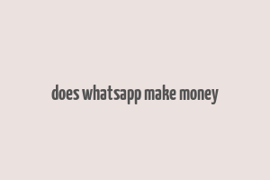 does whatsapp make money