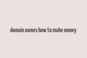 domain names how to make money