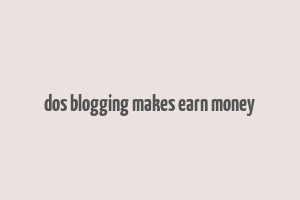 dos blogging makes earn money