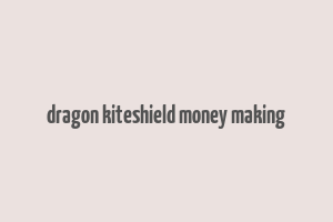 dragon kiteshield money making