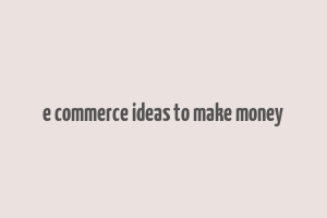 e commerce ideas to make money