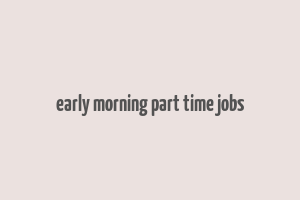 early morning part time jobs