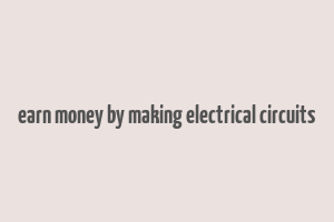 earn money by making electrical circuits